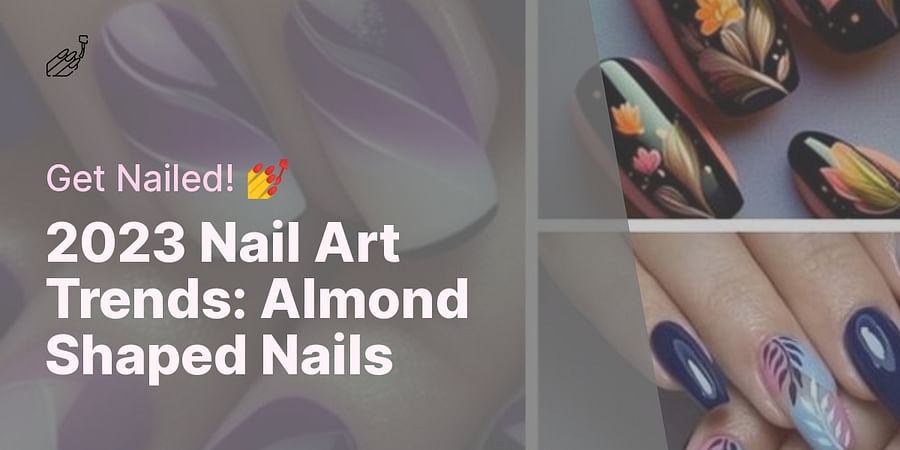 2023 Nail Art Trends: Almond Shaped Nails - Get Nailed! 💅